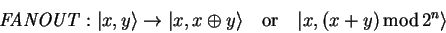 \begin{displaymath}
\mathit{FANOUT}: {\vert x,y \rangle} \to {\vert x,x \oplus ...
...uad\mbox{\rm or}\quad {\vert x,(x+y) \,{\rm mod}\,2^n \rangle}
\end{displaymath}