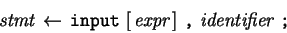 \begin{eqnarray*}\,\mbox{\it stmt}\,\leftarrow \,\mbox{\tt input}\,\left[ \,\mbo...
... \right]\,\mbox{\tt ,}\,\,\mbox{\it identifier}\,\,\mbox{\tt ;}\,\end{eqnarray*}