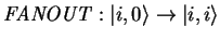 $\displaystyle \mathit{FANOUT}: {\vert i,0 \rangle}\to{\vert i,i \rangle}$