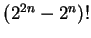 $(2^{2n}-2^n)!$