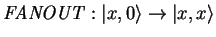 $\mathit{FANOUT}: {\vert x,0 \rangle}\to{\vert x,x \rangle}$