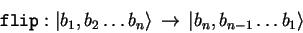 \begin{displaymath}
\mathtt{flip} : {\vert b_1,b_2\ldots b_n \rangle}\,\to\,
{\vert b_n,b_{n-1}\ldots b_1 \rangle}
\end{displaymath}