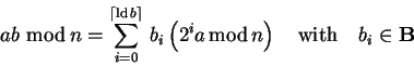 \begin{displaymath}
ab\,\,{\rm mod}\,n=\sum_{i=0}^{\lceil\mathrm{ld}\,b\rceil}\...
...2^i a \,{\rm mod}\,n\right) \quad{\rm with}\quad b_i\in{\bf B}
\end{displaymath}