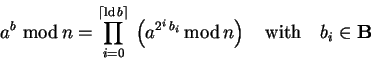 \begin{displaymath}
a^b\,\,{\rm mod}\,n=\prod_{i=0}^{\lceil\mathrm{ld}\,b\rceil...
...,b_i} \,{\rm mod}\,n\right) \quad{\rm with}\quad b_i\in{\bf B}
\end{displaymath}