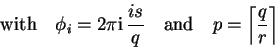 \begin{displaymath}
\quad{\rm with}\quad \phi_i=2 \pi {\rm i}\,{is \over q} \quad{\rm and}\quad
p={\left\lceil q \over r \right\rceil}
\end{displaymath}