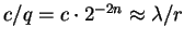 $c / q = c \cdot 2^{-2n} \approx \lambda / r$