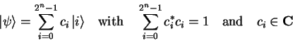 \begin{displaymath}
{\vert\psi \rangle}=\sum_{i=0}^{2^n-1}c_i\,{\vert i \rangle...
...um_{i=0}^{2^n-1}c^*_ic_i=1 \quad{\rm and}\quad c_i \in {\bf C}
\end{displaymath}