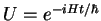 $U=e^{-iHt/\hbar}$