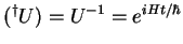 $(^\dagger U)=U^{-1}=e^{iHt/\hbar}$
