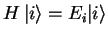 $H {\vert i \rangle}=E_i{\vert i \rangle}$
