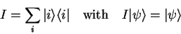 \begin{displaymath}
I=\sum_i {\vert i \rangle}{\langle i\vert}\quad\mathrm{with}\quad I {\vert\psi \rangle}={\vert\psi \rangle}
\end{displaymath}