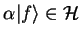 $\textstyle \alpha{\vert f \rangle}\in\mathcal{H}$