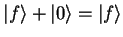 $\textstyle {\vert f \rangle}+{\vert \rangle}={\vert f \rangle}$