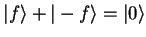 $\textstyle {\vert f \rangle}+{\vert-f \rangle}={\vert \rangle}$