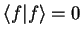 $\displaystyle {\langle f\vert f \rangle}=0$