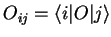 $O_{ij}={\langle i\vert}O{\vert j \rangle}$