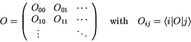 \begin{displaymath}
O=\left( \begin{array}{cccc}
O_{00} & O_{01} & \cdots \\
...
...d\mathrm{with}\quad O_{ij}={\langle i\vert}O{\vert j \rangle}
\end{displaymath}