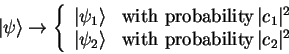 \begin{displaymath}
{\vert\psi \rangle}\to
\left\{ \begin{array}{cl}
{\vert\p...
...{with probability}  \vert c_2\vert^2 \\
\end{array}\right.\end{displaymath}