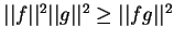 $\vert\vert f\vert\vert^2\vert\vert g\vert\vert^2\ge\vert\vert fg\vert\vert^2$