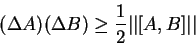 \begin{displaymath}
(\Delta A)(\Delta B) \ge \frac{1}{2} \vert\vert[A,B]\vert\vert
\end{displaymath}