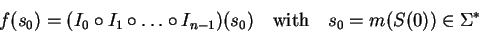 \begin{displaymath}
f(s_0)= (I_0 \circ I_1 \circ \ldots \circ I_{n-1}) (s_0)
\quad\mathrm{with}\quad s_0=m(S(0))\in\Sigma^*
\end{displaymath}