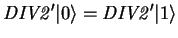 $\mathit{DIV2}' {\vert \rangle}=\mathit{DIV2}'
{\vert 1 \rangle}$