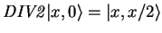 $\mathit{DIV2}{\vert x,0 \rangle} = {\vert x,x/2 \rangle}$