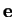$\mathbf{e}$