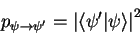 \begin{displaymath}
p_{\psi\to\psi'}=\left\vert{\langle \psi'\vert\psi \rangle}\right\vert^2
\end{displaymath}