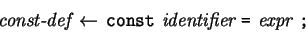 \begin{eqnarray*} \mbox{\it const-def} \leftarrow  \mbox{\tt const}  \mbox{\it identifier}  \mbox{\tt =}  \mbox{\it expr}  \mbox{\tt ;} \end{eqnarray*}