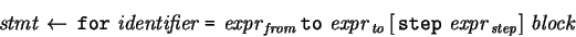 \begin{eqnarray*} \mbox{\it stmt} \leftarrow  \mbox{\tt for}  \mbox{\it ide...
...p}  \mbox{\it expr} _\mathit{step} \right] \mbox{\it block} \end{eqnarray*}