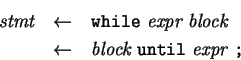 \begin{eqnarray*}
 \mbox{\it stmt} 
&\leftarrow & \mbox{\tt while}  \mbox...
... block}  \mbox{\tt until}  \mbox{\it expr}  \mbox{\tt ;} 
\end{eqnarray*}