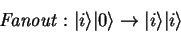 \begin{displaymath}
\mathit{Fanout}: {\vert i \rangle}{\vert \rangle}\to{\vert i \rangle}{\vert i \rangle}
\end{displaymath}