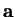 $\mathbf{a}$