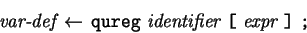 \begin{eqnarray*} \mbox{\it var-def} \leftarrow  \mbox{\tt qureg}  \mbox{\i...
...\mbox{\tt [}  \mbox{\it expr}  \mbox{\tt ]}  \mbox{\tt ;} \end{eqnarray*}
