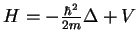 $H=-\frac{\hbar^2}{2m}\Delta+V$