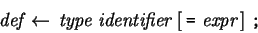 \begin{eqnarray*} \mbox{\it def} \leftarrow  \mbox{\it type}  \mbox{\it ide...
...left[  \mbox{\tt =}  \mbox{\it expr}  \right] \mbox{\tt ;} \end{eqnarray*}