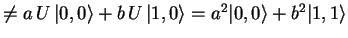 $\textstyle \neq a U {\vert,0 \rangle}+b U {\vert 1,0 \rangle}=
a^2{\vert,0 \rangle}+b^2{\vert 1,1 \rangle}$