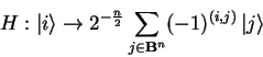 \begin{displaymath}
H:{\vert i \rangle}\to 2^{-\frac{n}{2}}
\sum_{j\in\mathbf{B}^n} (-1)^{(i,j)}  {\vert j \rangle}
\end{displaymath}
