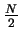 $\frac{N}{2}$