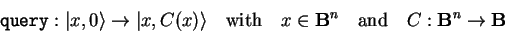 \begin{displaymath}
\mathtt{query}:{\vert x,0 \rangle}\to{\vert x,C(x) \rangle}...
...\mathbf{B}^n\quad\mathrm{and}\quad C:\mathbf{B}^n\to\mathbf{B}
\end{displaymath}