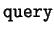 $\mathtt{query}$