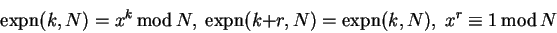 \begin{displaymath}
\mathrm{expn}(k,N)=x^k  {\rm mod} N, \; \mathrm{expn}(k+r,N)=
\mathrm{expn}(k,N), \; x^r \equiv 1  {\rm mod} N
\end{displaymath}