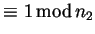 $\displaystyle \equiv 1  {\rm mod} n_2$