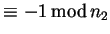 $\displaystyle \equiv -1  {\rm mod} n_2$
