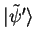 ${\vert\tilde{\psi}' \rangle}$