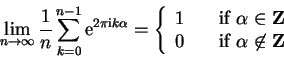\begin{displaymath}
\lim_{n \to \infty} {1 \over n} \sum_{k=0}^{n-1}
{\rm e}^...
...uad {\rm if}\; \alpha \not\in {\bf Z} \\
\end{array}\right.
\end{displaymath}