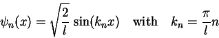 \begin{displaymath}
\psi_n(x)=\sqrt{\frac{2}{l}} \sin(k_n x) \quad\mathrm{with}\quad k_n=\frac{\pi}{l}n
\end{displaymath}