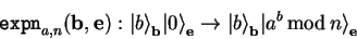 \begin{displaymath}
\mathtt{expn}_{a,n}(\mathbf{b},\mathbf{e}):
{\vert b \rang...
...e}_{\mathbf{b}}{\vert a^b  {\rm mod} n \rangle}_{\mathbf{e}}
\end{displaymath}