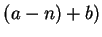 $(a-n)+b)$